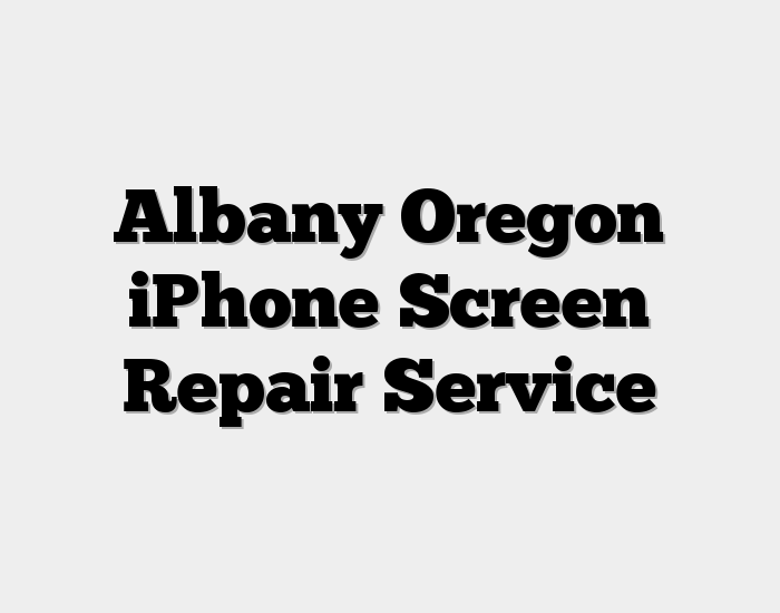 Albany Oregon iPhone Screen Repair Service