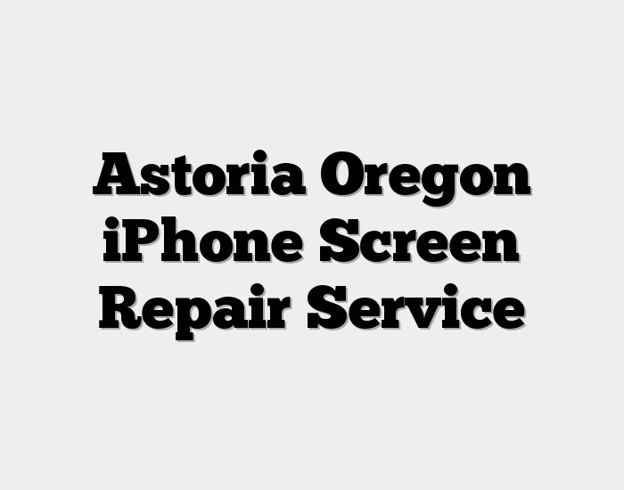 Astoria Oregon iPhone Screen Repair Service