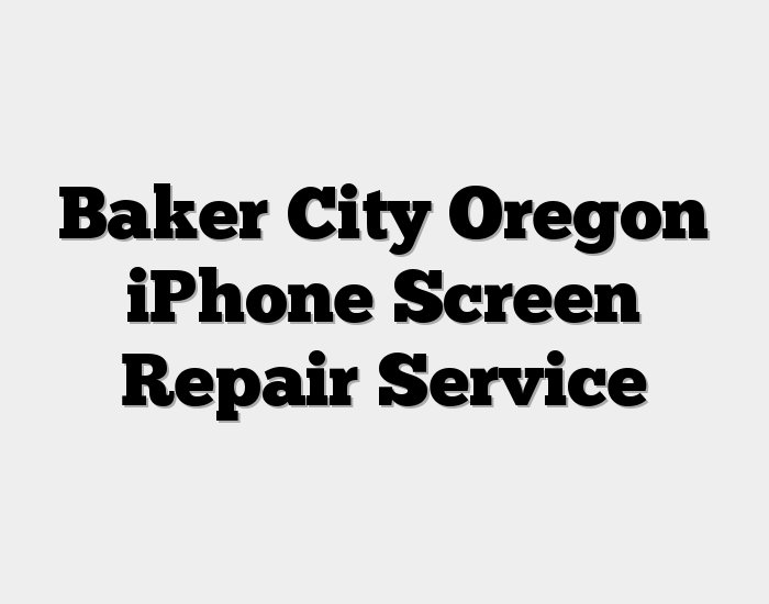 Baker City Oregon iPhone Screen Repair Service