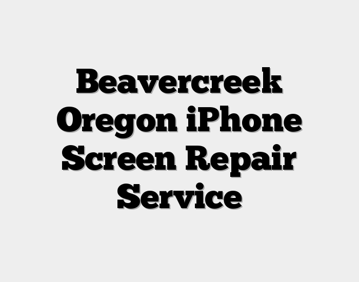 Beavercreek Oregon iPhone Screen Repair Service