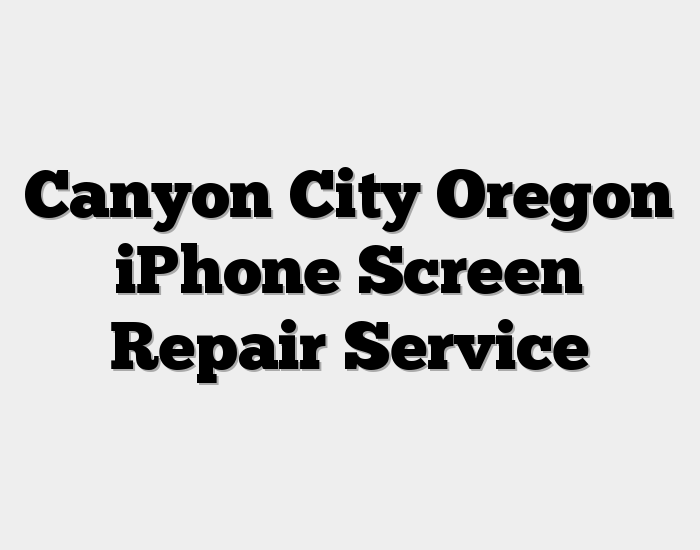 Canyon City Oregon iPhone Screen Repair Service