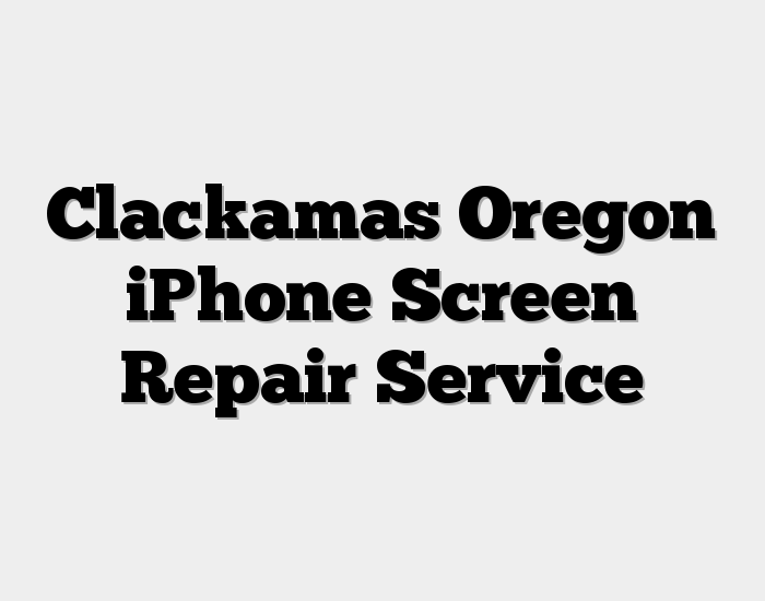 Clackamas Oregon iPhone Screen Repair Service