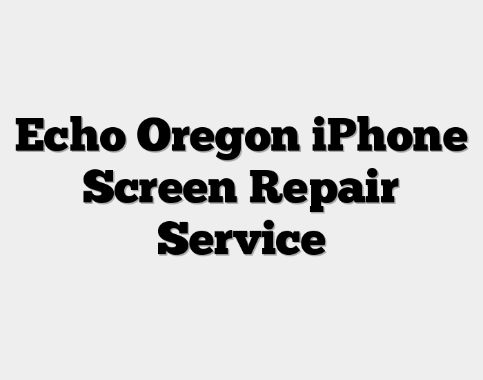 Echo Oregon iPhone Screen Repair Service