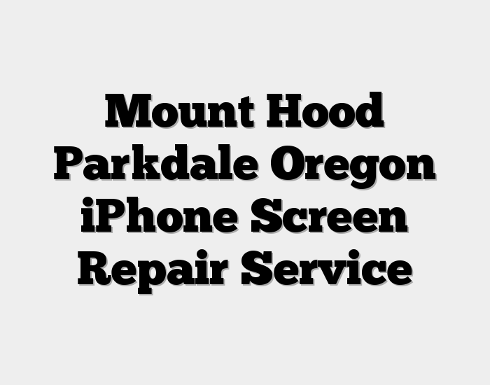 Mount Hood Parkdale Oregon iPhone Screen Repair Service