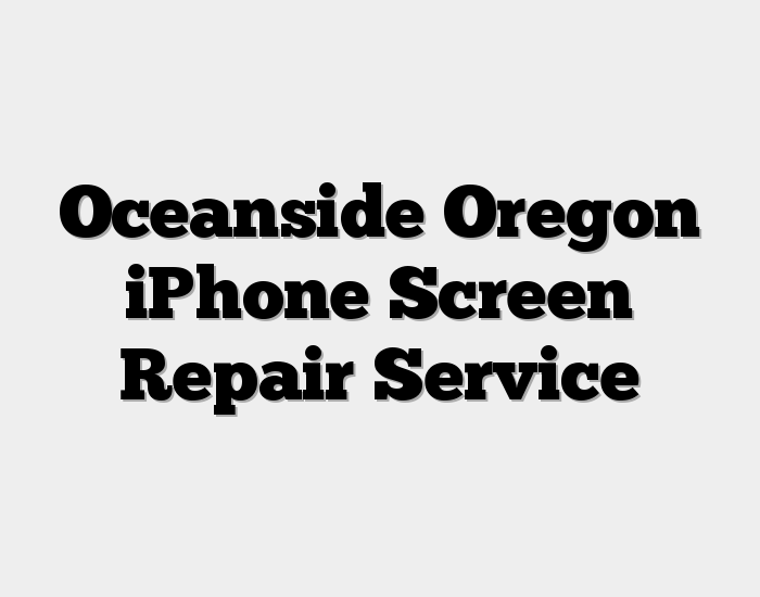 Oceanside Oregon iPhone Screen Repair Service