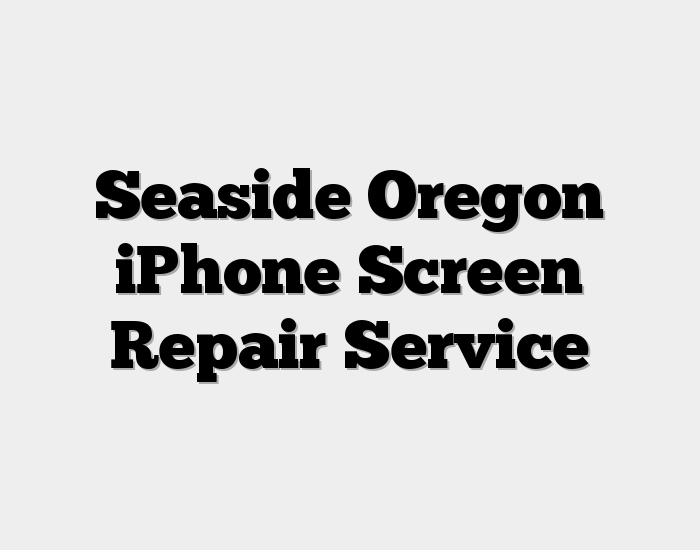 Seaside Oregon iPhone Screen Repair Service