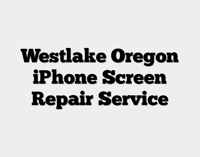 Westlake Oregon iPhone Screen Repair Service