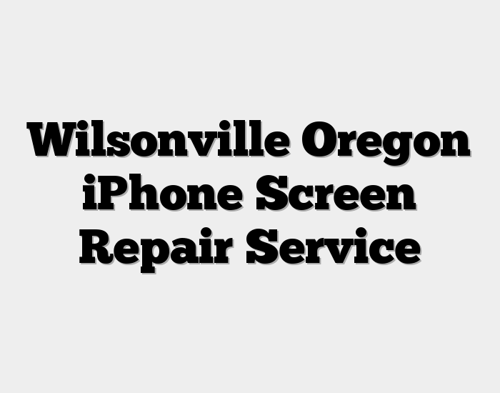 Wilsonville Oregon iPhone Screen Repair Service