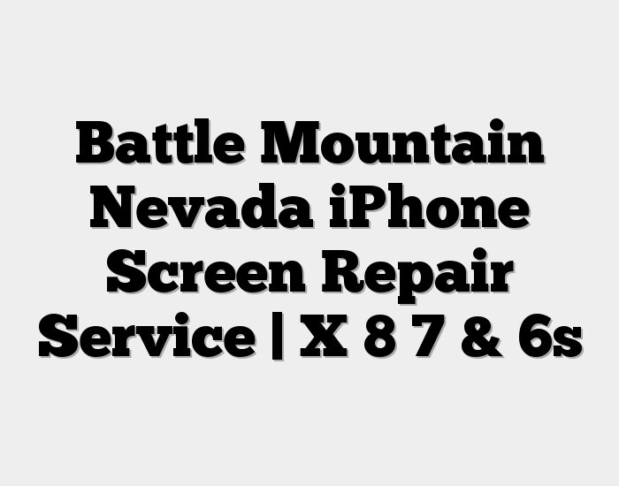 Battle Mountain Nevada iPhone Screen Repair Service | X 8 7 & 6s