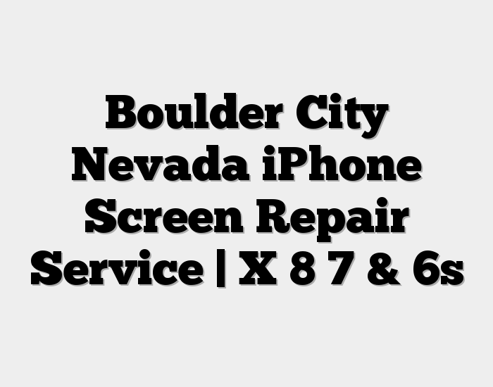 Boulder City Nevada iPhone Screen Repair Service | X 8 7 & 6s