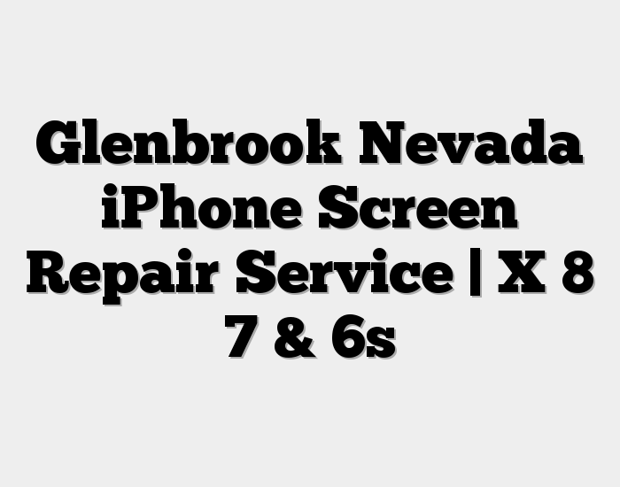 Glenbrook Nevada iPhone Screen Repair Service | X 8 7 & 6s