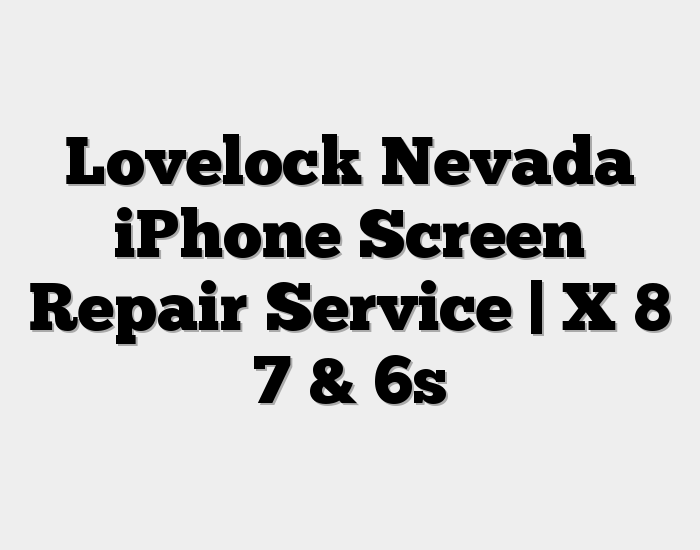 Lovelock Nevada iPhone Screen Repair Service | X 8 7 & 6s