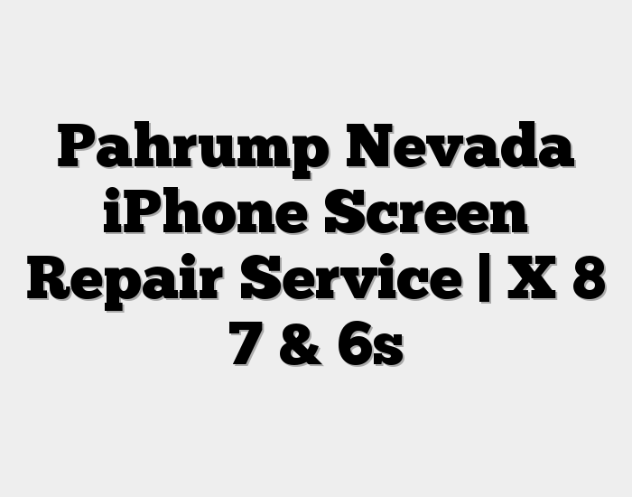 Pahrump Nevada iPhone Screen Repair Service | X 8 7 & 6s